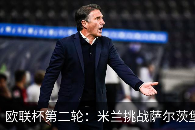 欧联杯第二轮：米兰挑战萨尔茨堡 尤文对决西甲劲旅塞尔塔